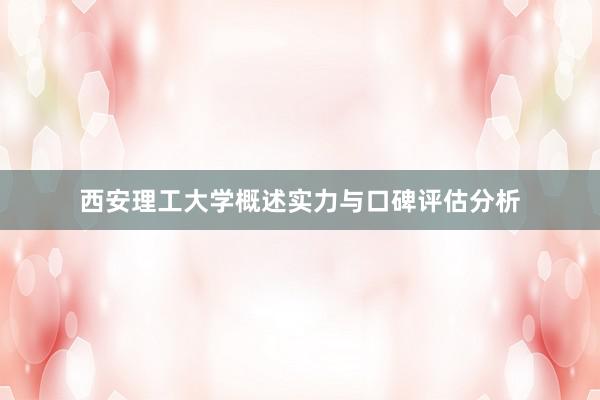 西安理工大学概述实力与口碑评估分析